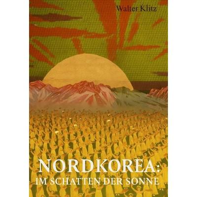 Nordkorea: Im Schatten der Sonne, Taschenbuch von Walter Klitz, Epubli, 978-3-565-09193-5