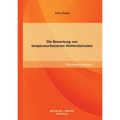 Die Bewertung von temperaturbasierten Wetterderivaten, Taschenbuch von Kübra Öztepe, Bachelor + Master Publishing, 978-3-95684-002-9