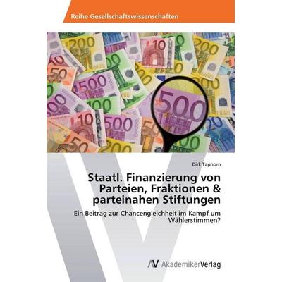 Staatl. Finanzierung von Parteien, Fraktionen & parteinahen Stiftungen, Taschenbuch von Dirk Taphorn, AV Akademikerverlag, 978-3-639-39838-0