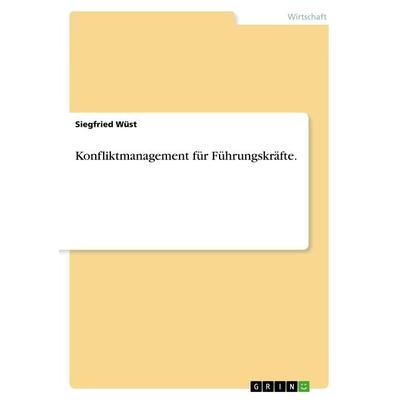Konfliktmanagement für Führungskräfte., Taschenbuch von Siegfried Wüst, GRIN, 978-3-668-80413-5