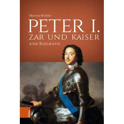Peter I. – Zar und Kaiser, Gebundene Ausgabe von Martina Winkler, Böhlau Köln, 978-3-412-53034-1