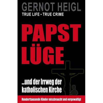 TRUE CRIME und TRUE LIFE / Papst-Lüge ...und der Irrweg der katholischen Kirche, Taschenbuch von Gernot Heigl, Epubli, 978-3-7549-4833-0