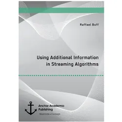 Using Additional Information in Streaming Algorithms, Fachbücher von Raffael Buff