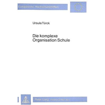 Die komplexe Organisation Schule, Taschenbuch von Ursula Türck-Frühauf, Peter Lang GmbH, Internationaler Verlag der Wissenschaften, 978-3-8204-6233-3