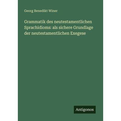 Grammatik des neutestamentlichen Sprachidioms: als sichere Grundlage der neutestamentlichen Exegese, Taschenbuch von Georg Benedikt Winer, Antigonos