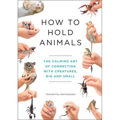 How to Hold Animals, Gebundene Ausgabe von Toshimitsu Matsuhashi, Quercus Publishing Plc, 978-1-5294-0453-1