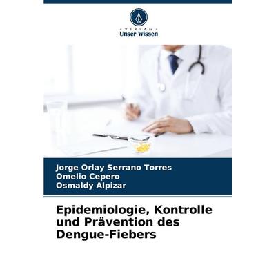 Epidemiologie, Kontrolle und Prävention des Dengue-Fiebers, Taschenbuch von Jorge Orlay Serrano Torres,Omelio Cepero,Osmaldy Alpizar, Verlag Unser
