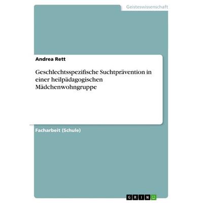 Geschlechtsspezifische Suchtprävention in einer heilpädagogischen Mädchenwohngruppe, Taschenbuch von Andrea Rett, GRIN, 978-3-656-61100-4