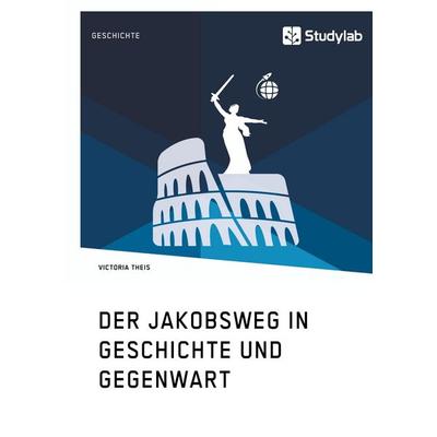 Der Jakobsweg in Geschichte und Gegenwart, Taschenbuch von Victoria Theis, Studylab, 978-3-96095-059-2