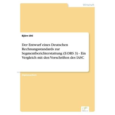 Der Entwurf eines Deutschen Rechnungsstandards zur Segmentberichterstattung (E-DRS 3) - Ein Vergleich mit den Vorschriften des IASC, Taschenbuch von
