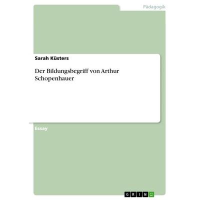 Der Bildungsbegriff von Arthur Schopenhauer, Taschenbuch von Sarah Küsters, GRIN, 978-3-668-93904-2