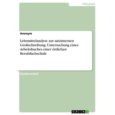 Lehrmittelanalyse zur satzinternen Großschreibung. Untersuchung eines Arbeitsbuches einer örtlichen Berufsfachschule, Taschenbuch von Anonymous, GRIN,