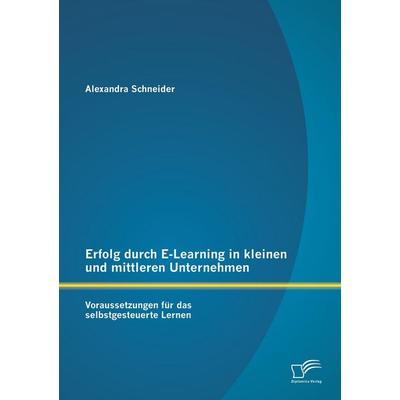Erfolg durch E-Learning in kleinen und mittleren Unternehmen: Voraussetzungen für das selbstgesteuerte Lernen, Taschenbuch von Alexandra Schneider,