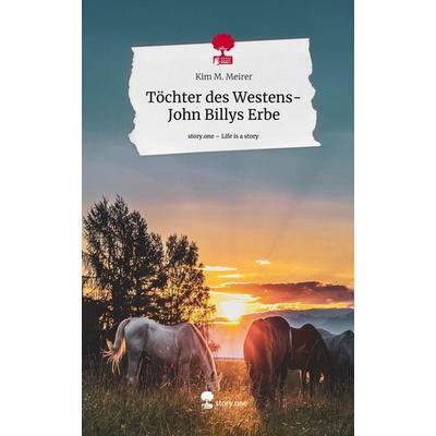 Töchter des Westens- John Billys Erbe. Life is a Story - story.one, Gebundene Ausgabe von Kim M. Meirer, Story.one publishing, 978-3-7115-2130-9