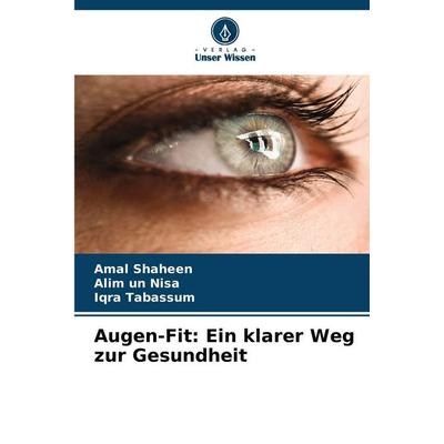 Augen-Fit: Ein klarer Weg zur Gesundheit, Taschenbuch von Amal Shaheen,Alim un Nisa,Iqra Tabassum, Verlag Unser Wissen, 978-620-2-48480-0