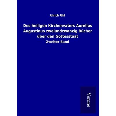 Des heiligen Kirchenvaters Aurelius Augustinus zweiundzwanzig Bücher über den Gottesstaat, Gebundene Ausgabe von Ulrich Uhl, BoD - Books on Demand