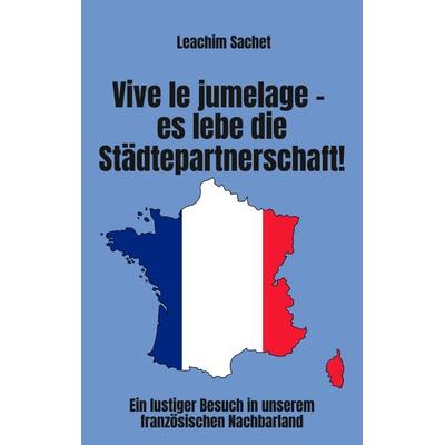 Vive le jumelage - es lebe die Städtepartnerschaft!, Taschenbuch von Leachim Sachet, Tredition, 978-3-384-06519-3