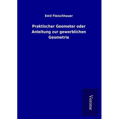 Praktischer Geometer oder Anleitung zur gewerblichen Geometrie, Gebundene Ausgabe von Emil Fleischhauer, BoD - Books on Demand