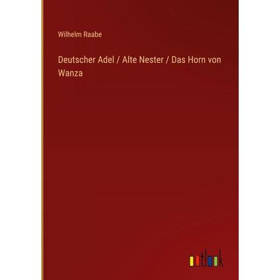 Deutscher Adel / Alte Nester / Das Horn von Wanza, Gebundene Ausgabe von Wilhelm Raabe, Outlook, 978-3-368-38115-8