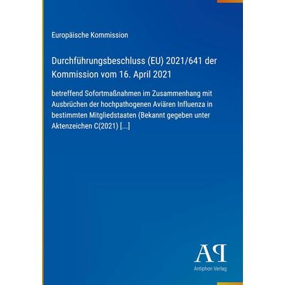 Durchführungsbeschluss (EU) 2021/641 der Kommission vom 16. April 2021, Gebundene Ausgabe von Europäische Kommission, Antiphon Verlag,