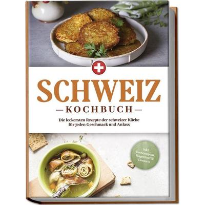 Schweiz Kochbuch: Die leckersten Rezepte der schweizer Küche für jeden Geschmack und Anlass - inkl. Brotrezepten, Fingerfood & Desserts, Taschenbuch
