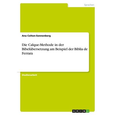 Die Calque-Methode in der Bibelübersetzung am Beispiel der Biblia de Ferrara, Taschenbuch von Ana Colton-Sonnenberg, GRIN, 978-3-638-93050-5