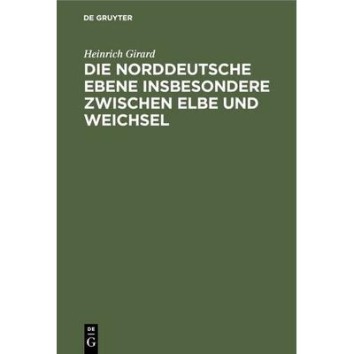 Die norddeutsche Ebene insbesondere zwischen Elbe und Weichsel, Gebundene Ausgabe von Heinrich Girard, De Gruyter, 978-3-11-109000-9