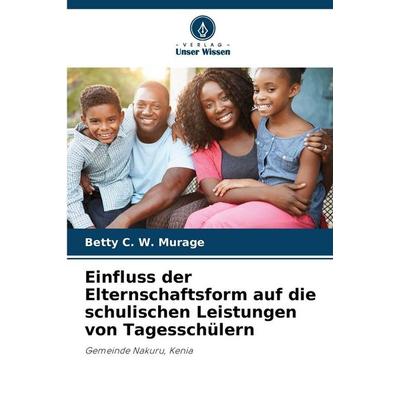Einfluss der Elternschaftsform auf die schulischen Leistungen von Tagesschülern, Taschenbuch von Betty C. W. Murage, Verlag Unser Wissen,