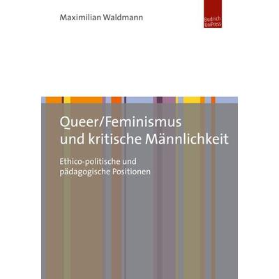 Queer/Feminismus und kritische Männlichkeit, Taschenbuch von Maximilian Waldmann, Budrich Unipress, 978-3-86388-821-3