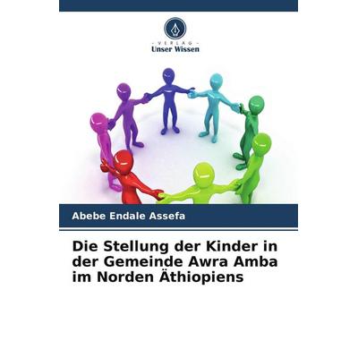 Die Stellung der Kinder in der Gemeinde Awra Amba im Norden Äthiopiens, Taschenbuch von Abebe Endale Assefa, Verlag Unser Wissen