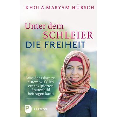 Unter dem Schleier die Freiheit, Gebundene Ausgabe von Khola Maryam Hübsch, Patmos Verlag, 978-3-8436-0473-4