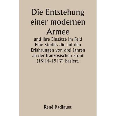 Die Entstehung einer modernen Armee und ihre Einsätze im Feld Eine Studie, die auf den Erfahrungen von drei Jahren an der französischen Front