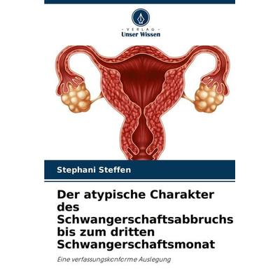 Der atypische Charakter des Schwangerschaftsabbruchs bis zum dritten Schwangerschaftsmonat, Taschenbuch von Stephani Steffen, Verlag Unser Wissen,