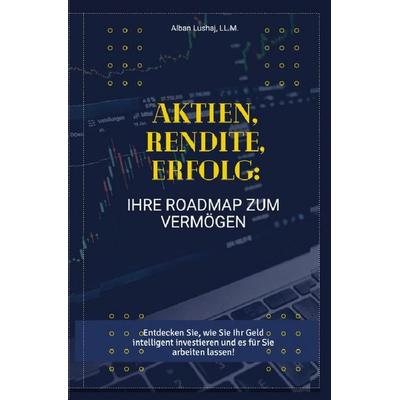 Aktien, Rendite, Erfolg: Ihre Roadmap zum Vermögen (Taschenbuch), Taschenbuch von Alban Lushaj, Epubli, 978-3-7584-0454-2