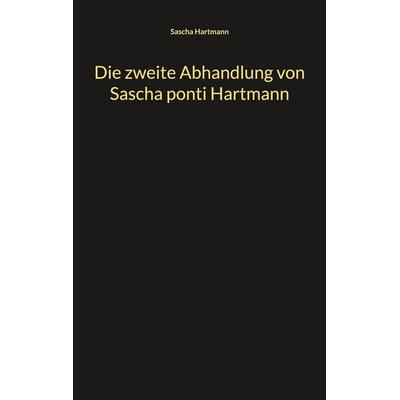 Die zweite Abhandlung von Sascha ponti Hartmann, Taschenbuch von Sascha Hartmann, BoD – Books on Demand, 978-3-7504-3210-9