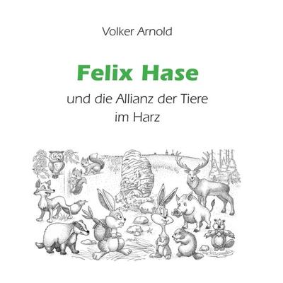 Felix Hase und die Allianz der Tiere im Harz, Gebundene Ausgabe von Volker Arnold, Tredition, 978-3-347-17377-4