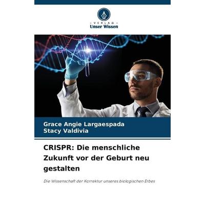 CRISPR: Die menschliche Zukunft vor der Geburt neu gestalten, Taschenbuch von Grace Angie Largaespada,Stacy Valdivia, Verlag Unser Wissen,