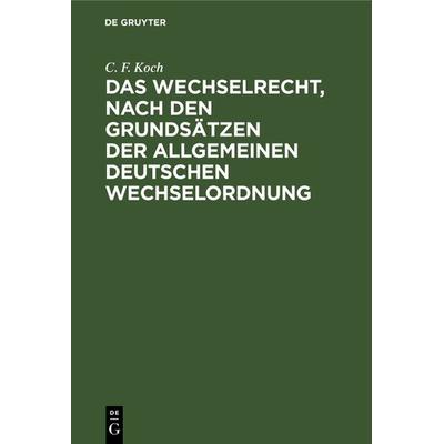 Das Wechselrecht, nach den Grundsätzen der allgemeinen deutschen Wechselordnung, Gebundene Ausgabe von C. F. Koch, De Gruyter, 978-3-11-239993-4