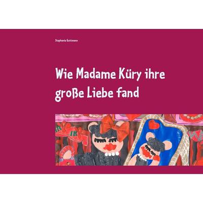 Wie Madame Küry ihre große Liebe fand, Taschenbuch von Stephanie Guttmann, BoD – Books on Demand, 978-3-7494-6972-7