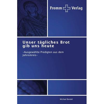 Unser tägliches Brot gib uns heute, Taschenbuch von Michael Bendel, Fromm Verlag, 978-3-8416-0522-1