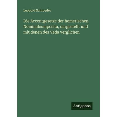 Die Accentgesetze der homerischen Nominalcomposita, dargestellt und mit denen des Veda verglichen, Taschenbuch von Leopold Schroeder, Antigonos