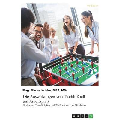 Die Auswirkungen von Tischfußball am Arbeitsplatz. Motivation, Teamfähigkeit und Wohlbefinden der Mitarbeiter, Taschenbuch von Marisa Kobler, GRIN,