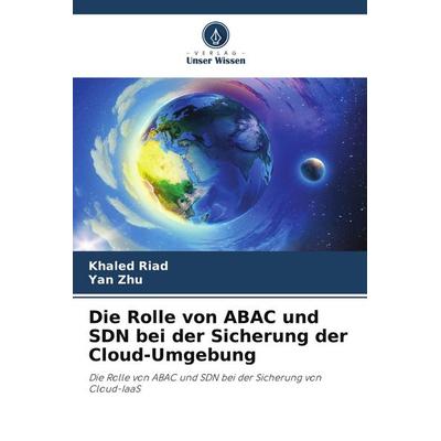 Die Rolle von ABAC und SDN bei der Sicherung der Cloud-Umgebung, Taschenbuch von Khaled Riad,Yan Zhu, Verlag Unser Wissen, 978-620-8-53007-5