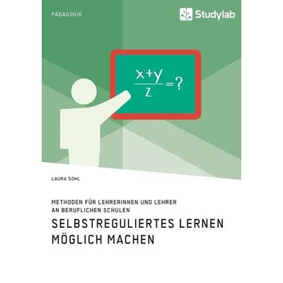 Selbstreguliertes Lernen möglich machen. Methoden für Lehrerinnen und Lehrer an beruflichen Schulen, Taschenbuch von Laura Sohl, GRIN,
