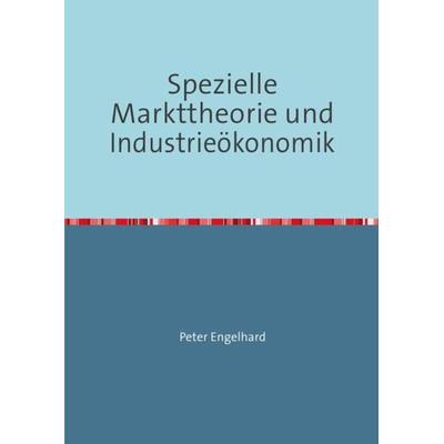 Spezielle Markttheorie und Industrieökonomik, Taschenbuch von Peter Engelhard, Epubli, 978-3-8442-2735-2