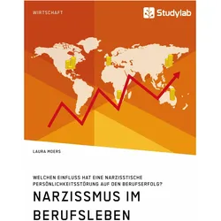 Narzissmus im Berufsleben. Welchen Einfluss hat eine narzisstische Persönlichkeitsstörung auf den..., Fachbücher von Laura Moers