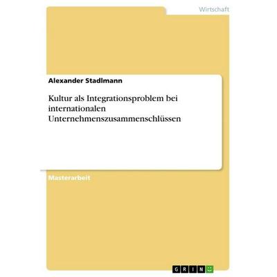 Kultur als Integrationsproblem bei internationalen Unternehmenszusammenschlüssen, Taschenbuch von Alexander Stadlmann, GRIN, 978-3-640-99020-7