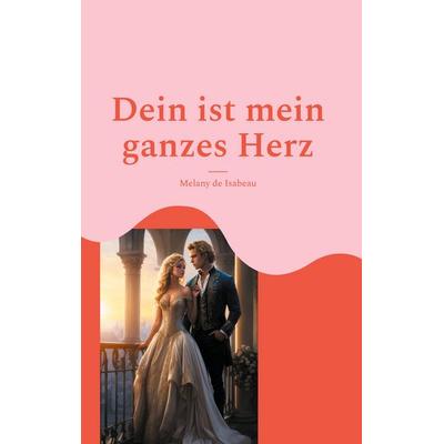 Dein ist mein ganzes Herz, Gebundene Ausgabe von Melany de Isabeau, BoD – Books on Demand, 978-3-695-15916-1