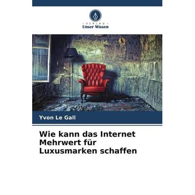 Wie kann das Internet Mehrwert für Luxusmarken schaffen, Taschenbuch von Yvon Le Gall, Verlag Unser Wissen, 978-620-5-10220-6