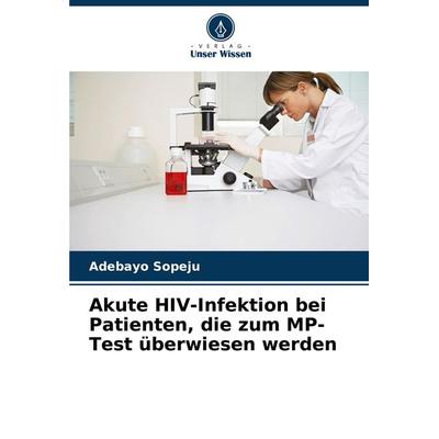 Akute HIV-Infektion bei Patienten, die zum MP-Test überwiesen werden, Taschenbuch von Adebayo Sopeju, Verlag Unser Wissen, 978-620-8-10242-5